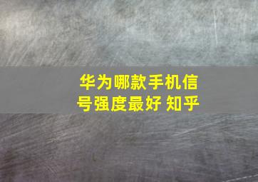 华为哪款手机信号强度最好 知乎